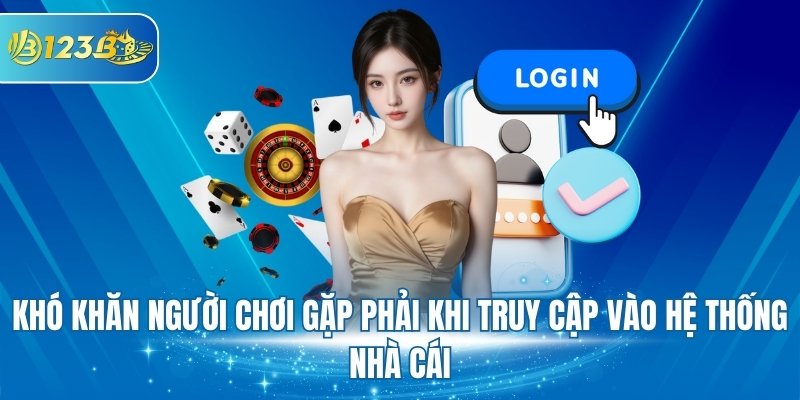 Khó khăn người chơi gặp phải khi truy cập vào hệ thống nhà cái