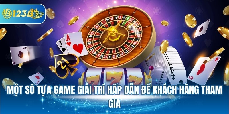 Một số tựa game giải trí hấp dẫn để khách hàng tham gia